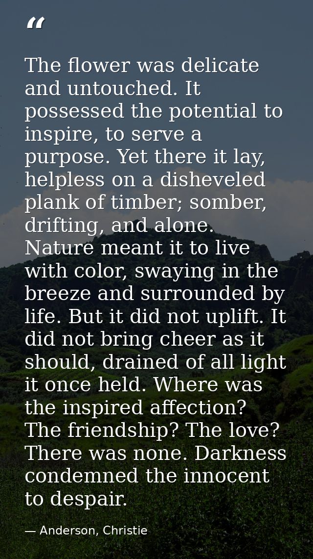 The flower was delicate and untouched. It possessed the potential to inspire, to serve a purpose. Yet there it lay, help — Anderson, Christie