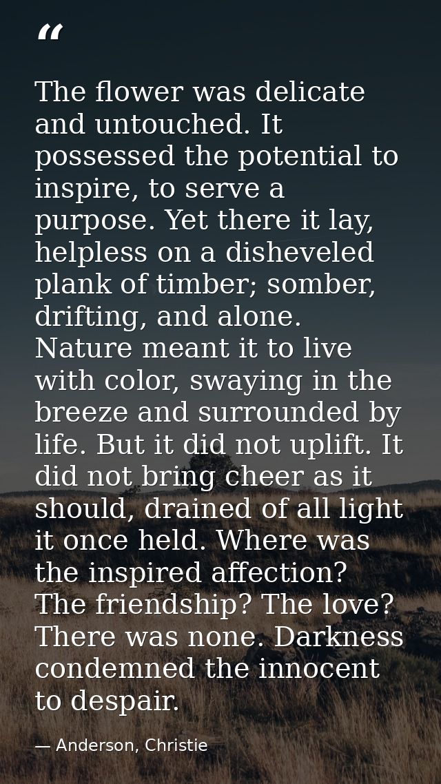 The flower was delicate and untouched. It possessed the potential to inspire, to serve a purpose. Yet there it lay, help — Anderson, Christie