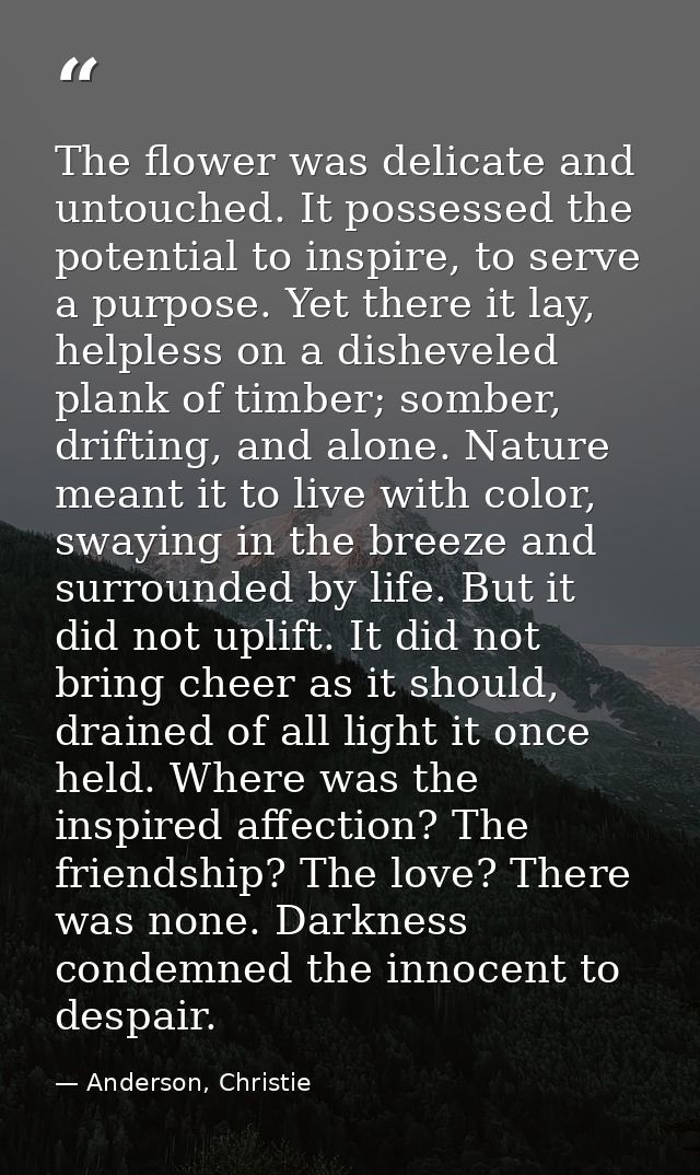 The flower was delicate and untouched. It possessed the potential to inspire, to serve a purpose. Yet there it lay, help — Anderson, Christie