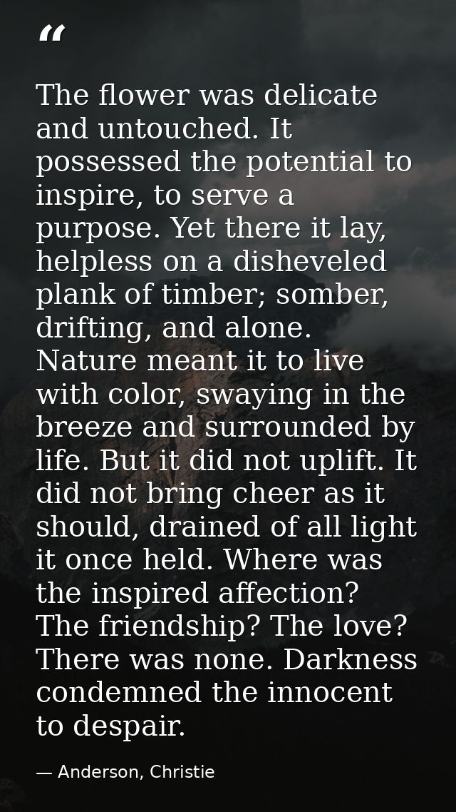 The flower was delicate and untouched. It possessed the potential to inspire, to serve a purpose. Yet there it lay, help — Anderson, Christie