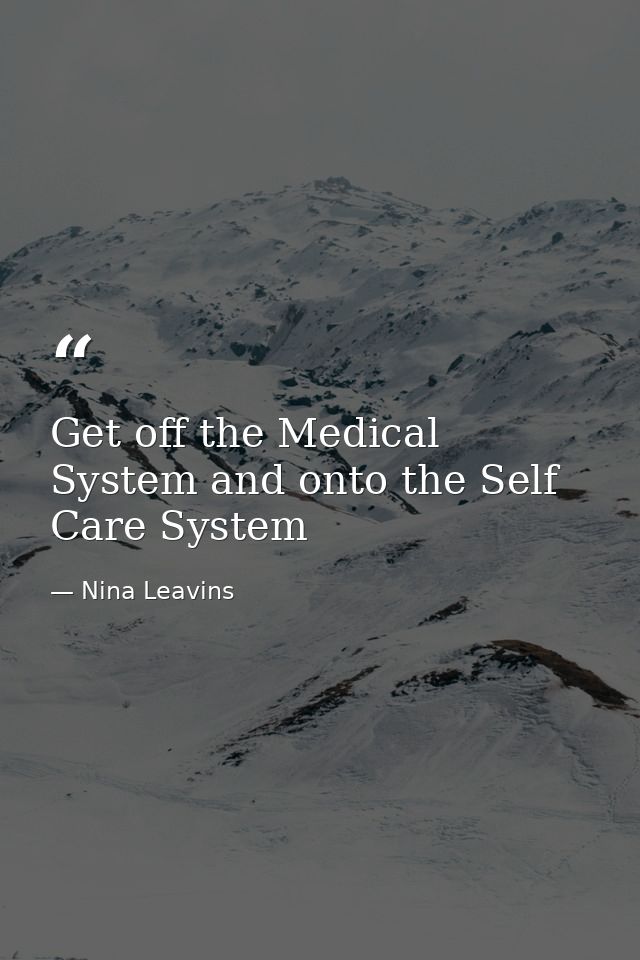 Get off the Medical System and onto the Self Care System — Nina Leavins