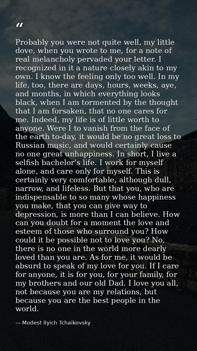 Probably you were not quite well, my little dove, when you wrote to me, for a note of real melancholy pervaded your lett — Modest Ilyich Tchaikovsky