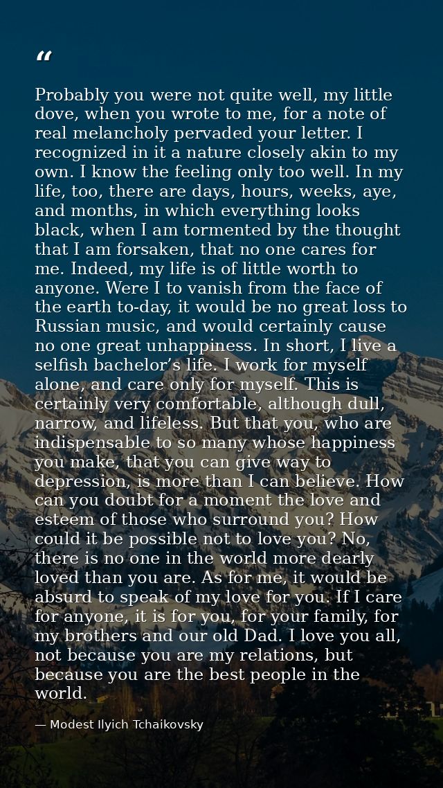 Probably you were not quite well, my little dove, when you wrote to me, for a note of real melancholy pervaded your lett — Modest Ilyich Tchaikovsky