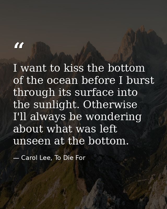 I want to kiss the bottom of the ocean before I burst through its surface into the sunlight. Otherwise I'll always be wo — Carol Lee, To Die For