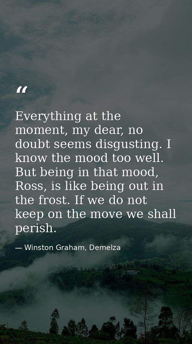 Everything at the moment, my dear, no doubt seems disgusting. I know the mood too well. But being in that mood, Ross, is — Winston Graham, Demelza