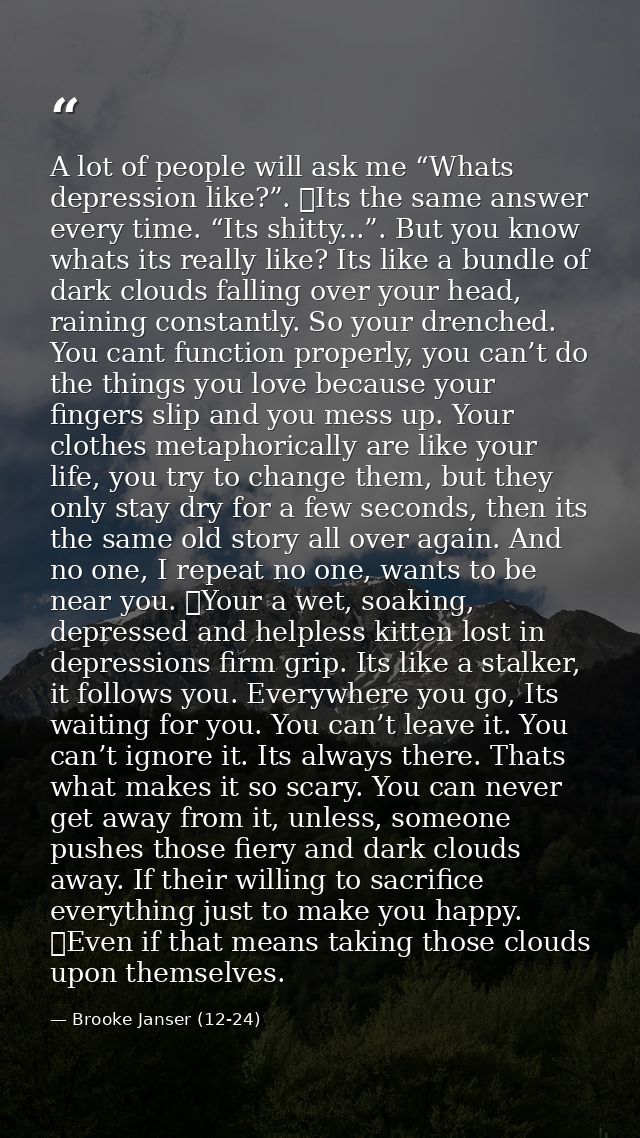 A lot of people will ask me “Whats depression like?”. 	Its the same answer every time. “Its shitty...”. But you know wha — Brooke Janser (12-24)