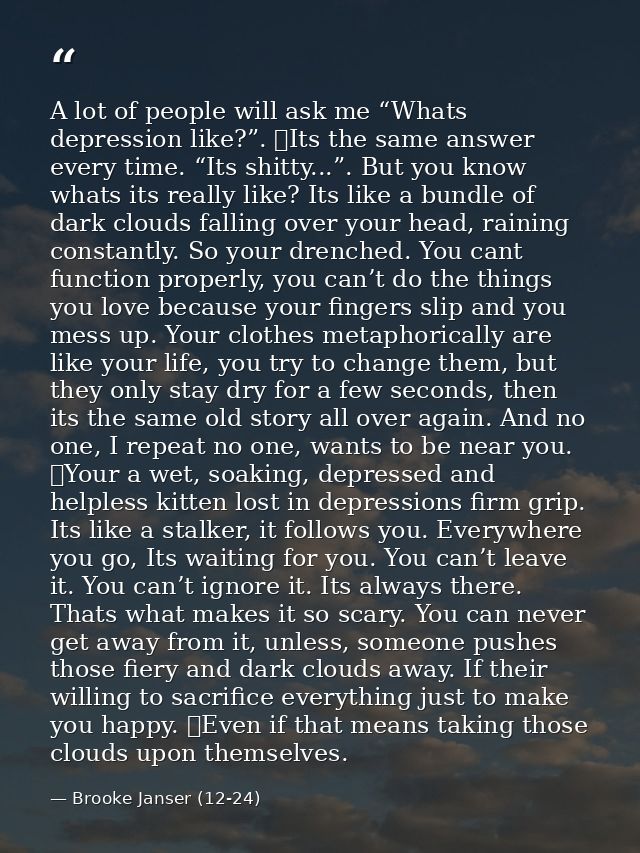 A lot of people will ask me “Whats depression like?”. 	Its the same answer every time. “Its shitty...”. But you know wha — Brooke Janser (12-24)