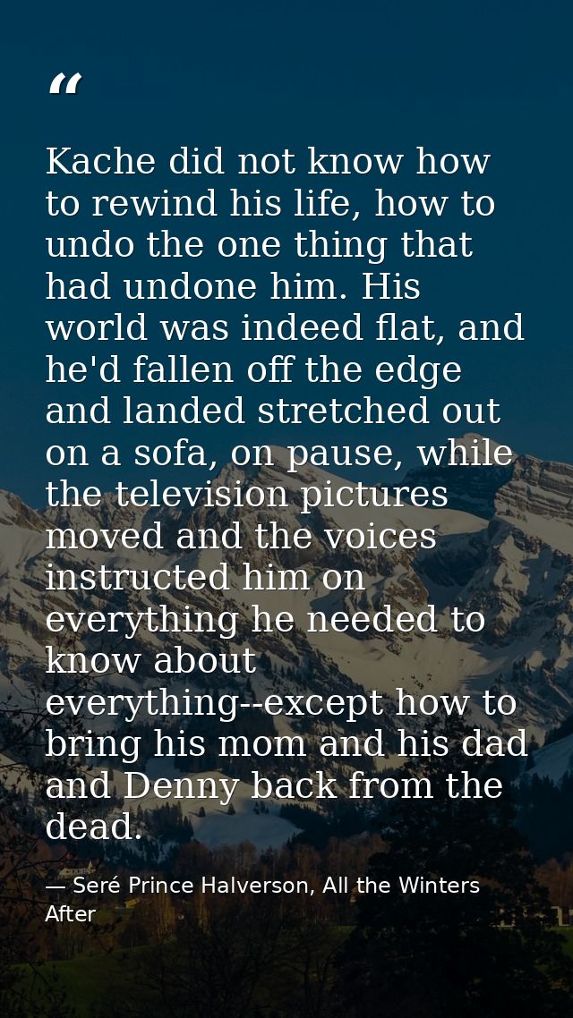 Kache did not know how to rewind his life, how to undo the one thing that had undone him. His world was indeed flat, and — Seré Prince Halverson, All the Winters After