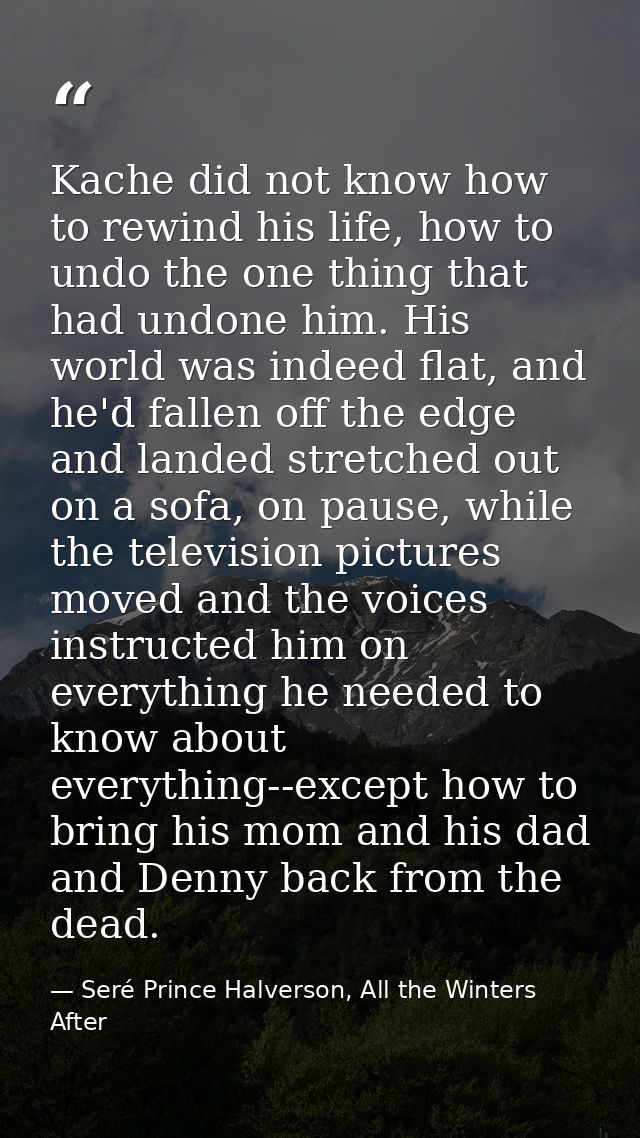 Kache did not know how to rewind his life, how to undo the one thing that had undone him. His world was indeed flat, and — Seré Prince Halverson, All the Winters After