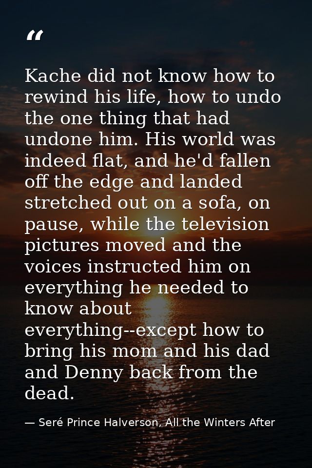 Kache did not know how to rewind his life, how to undo the one thing that had undone him. His world was indeed flat, and — Seré Prince Halverson, All the Winters After