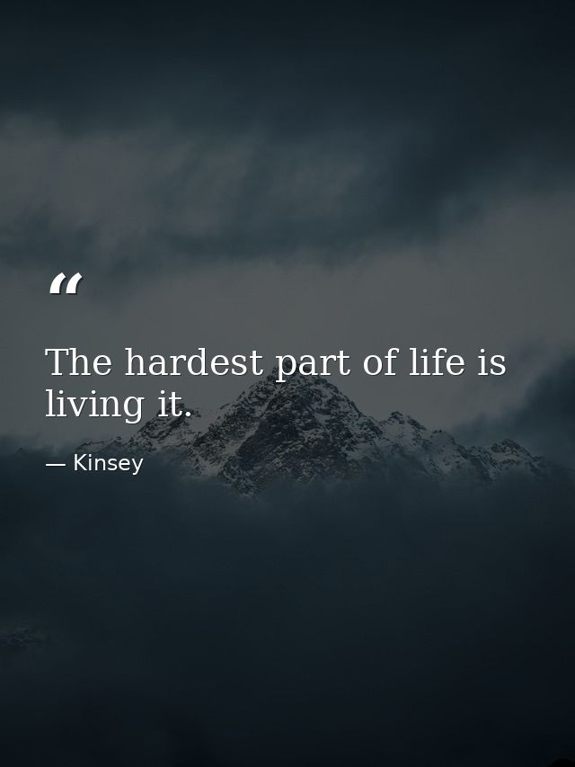 The hardest part of life is living it. — Kinsey