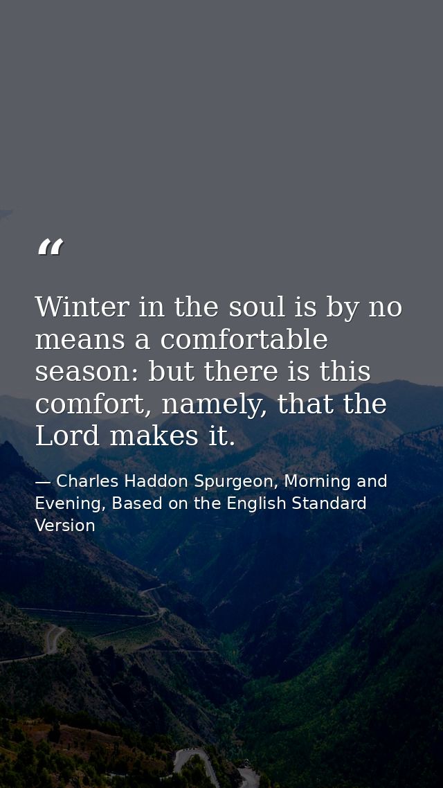 Winter in the soul is by no means a comfortable season: but there is this comfort, namely, that the Lord makes it. — Charles Haddon Spurgeon, Morning and Evening, Based on the English Standard Version