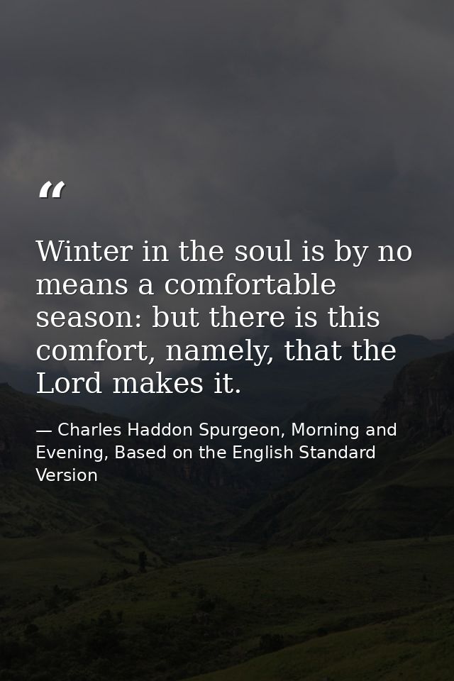 Winter in the soul is by no means a comfortable season: but there is this comfort, namely, that the Lord makes it. — Charles Haddon Spurgeon, Morning and Evening, Based on the English Standard Version