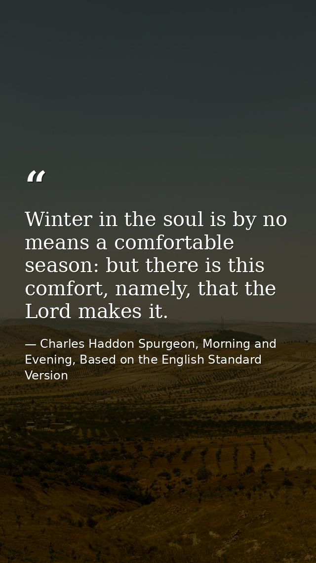 Winter in the soul is by no means a comfortable season: but there is this comfort, namely, that the Lord makes it. — Charles Haddon Spurgeon, Morning and Evening, Based on the English Standard Version