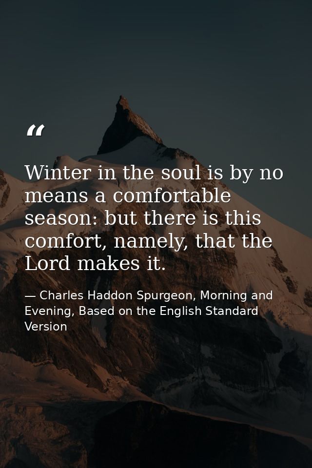 Winter in the soul is by no means a comfortable season: but there is this comfort, namely, that the Lord makes it. — Charles Haddon Spurgeon, Morning and Evening, Based on the English Standard Version