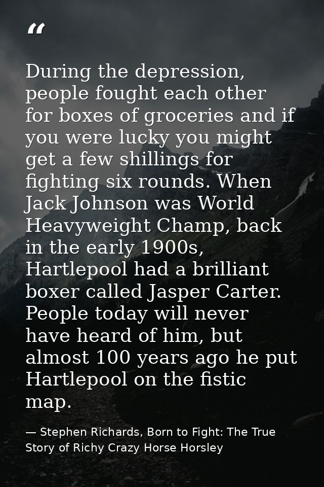 During the depression, people fought each other for boxes of groceries and if you were lucky you might get a few shillin — Stephen Richards, Born to Fight: The True Story of Richy Crazy Horse Horsley