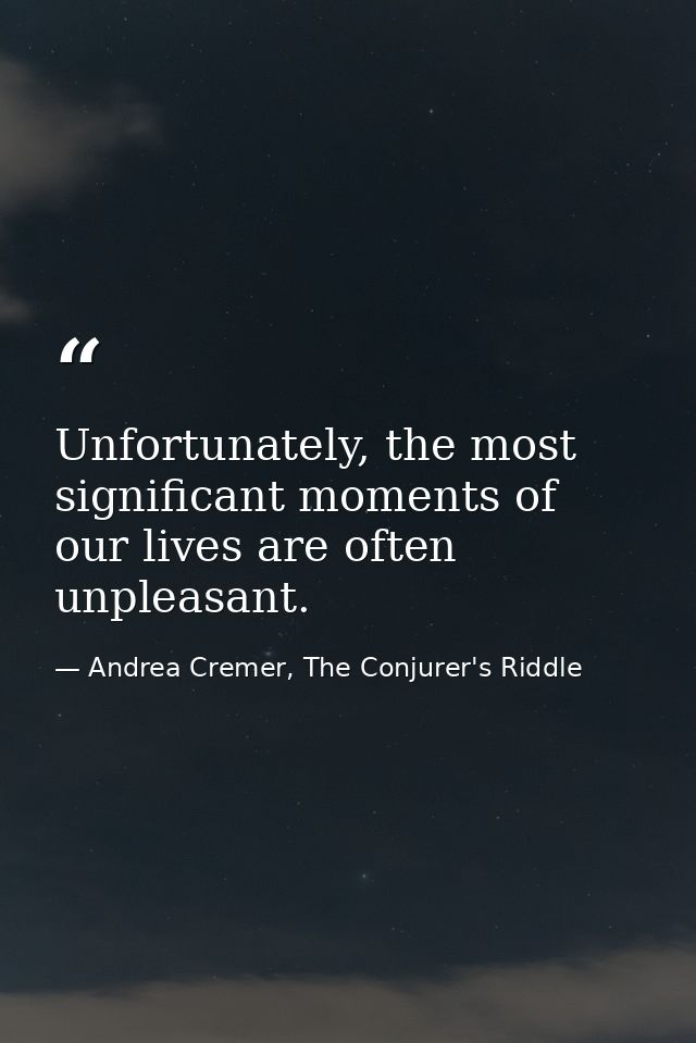 Unfortunately, the most significant moments of our lives are often unpleasant. — Andrea Cremer, The Conjurer's Riddle