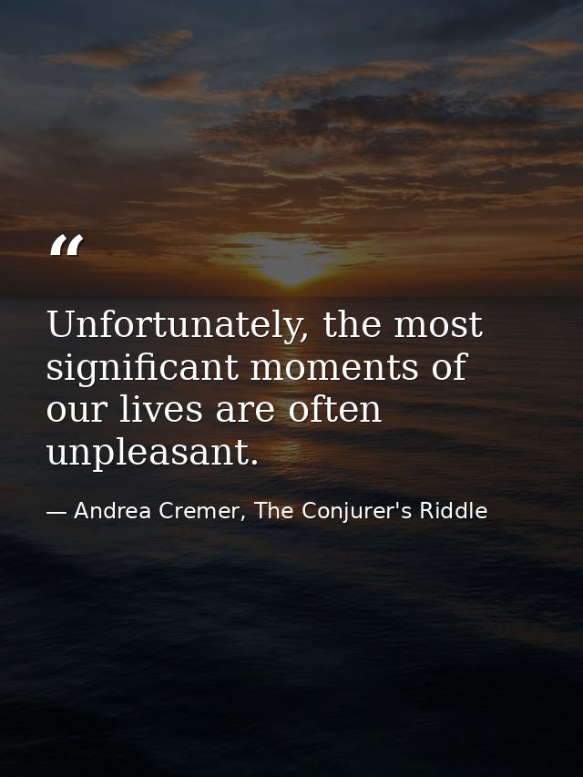 Unfortunately, the most significant moments of our lives are often unpleasant. — Andrea Cremer, The Conjurer's Riddle