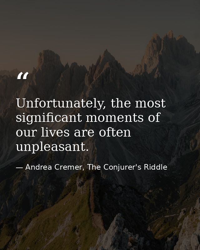 Unfortunately, the most significant moments of our lives are often unpleasant. — Andrea Cremer, The Conjurer's Riddle
