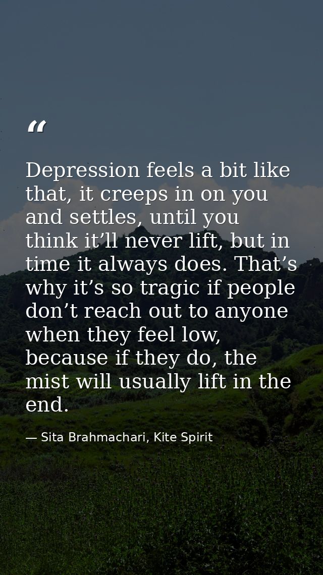Depression feels a bit like that, it creeps in on you and settles, until you think it’ll never lift, but in time it alwa — Sita Brahmachari, Kite Spirit