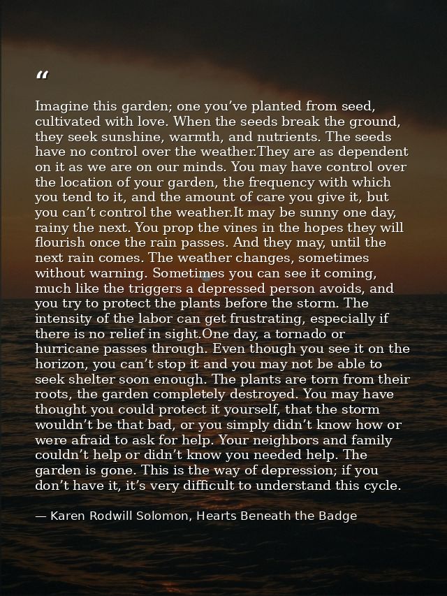 Imagine this garden; one you’ve planted from seed, cultivated with love. When the seeds break the ground, they seek suns — Karen Rodwill Solomon, Hearts Beneath the Badge