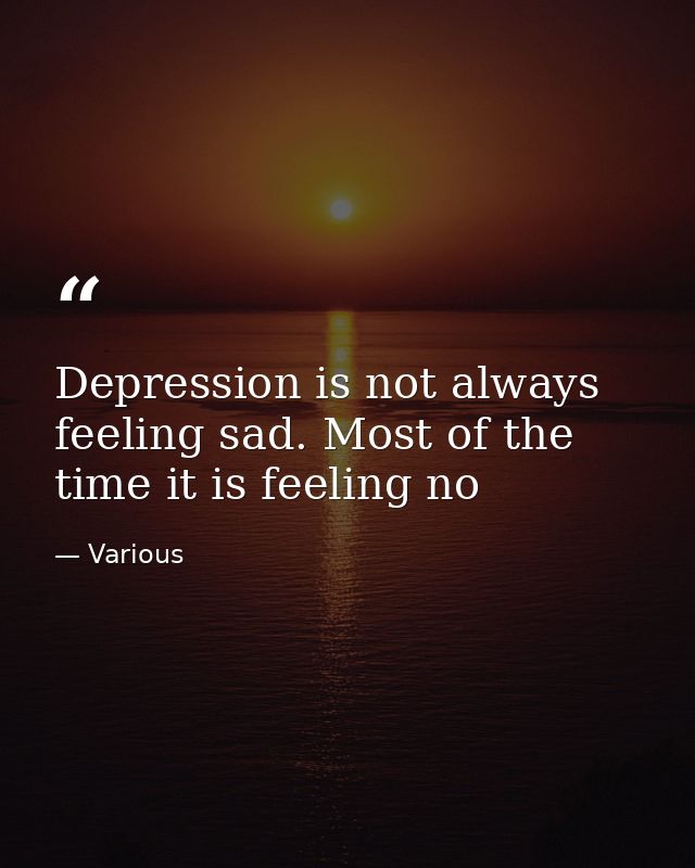 Depression is not always feeling sad. Most of the time it is feeling no — Various