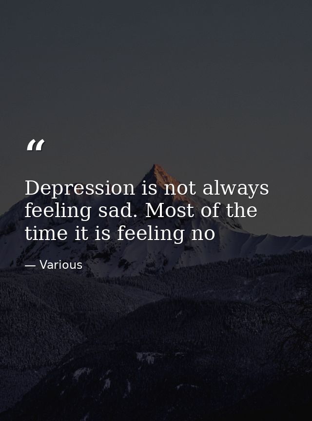 Depression is not always feeling sad. Most of the time it is feeling no — Various
