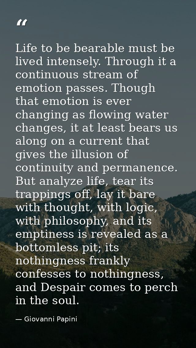 Life to be bearable must be lived intensely. Through it a continuous stream of emotion passes. Though that emotion is ev — Giovanni Papini