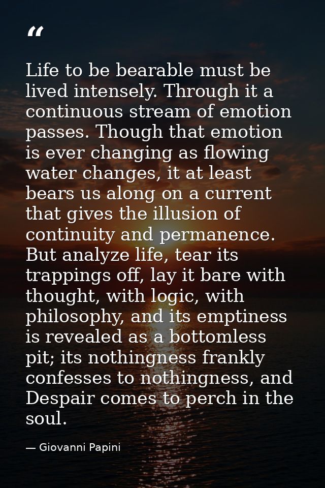 Life to be bearable must be lived intensely. Through it a continuous stream of emotion passes. Though that emotion is ev — Giovanni Papini