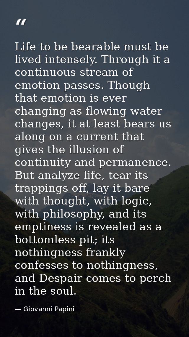 Life to be bearable must be lived intensely. Through it a continuous stream of emotion passes. Though that emotion is ev — Giovanni Papini