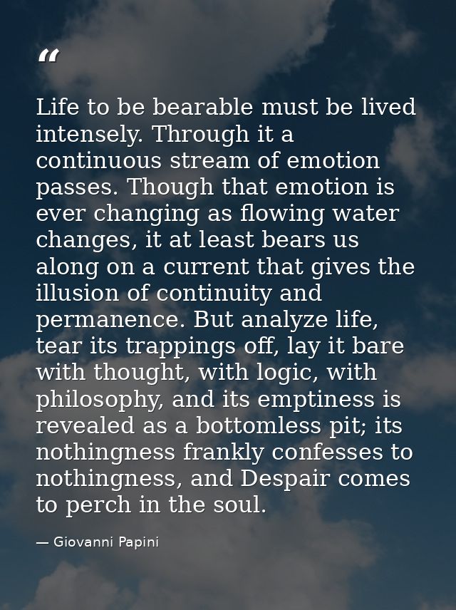 Life to be bearable must be lived intensely. Through it a continuous stream of emotion passes. Though that emotion is ev — Giovanni Papini