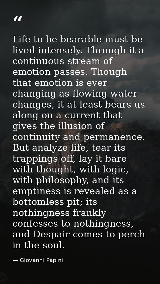 Life to be bearable must be lived intensely. Through it a continuous stream of emotion passes. Though that emotion is ev — Giovanni Papini