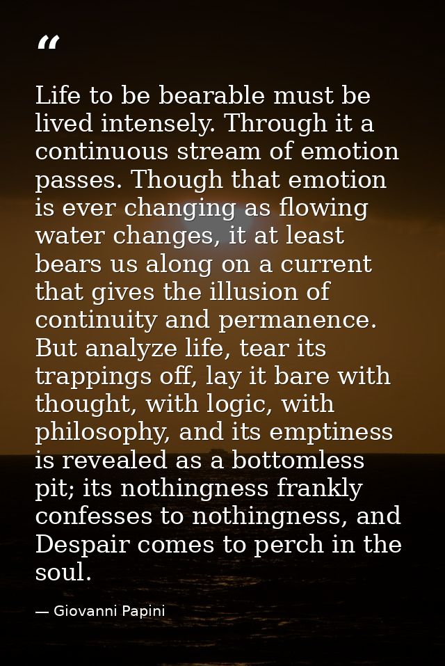 Life to be bearable must be lived intensely. Through it a continuous stream of emotion passes. Though that emotion is ev — Giovanni Papini