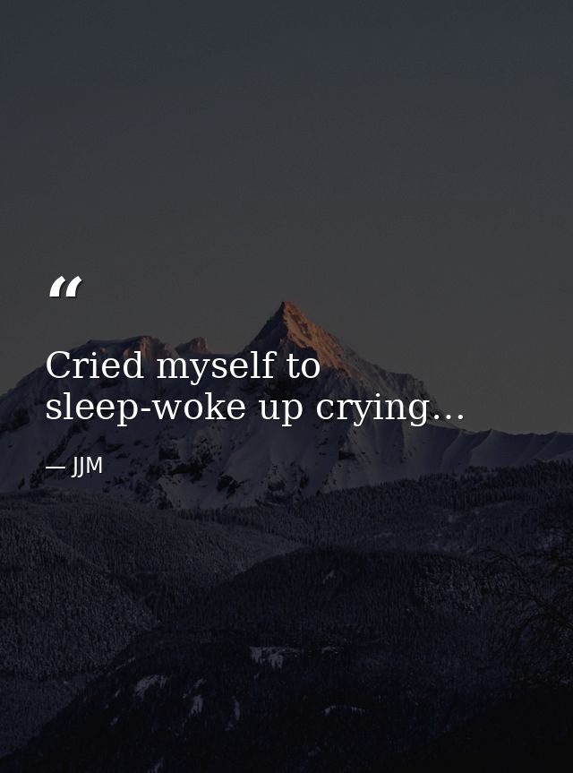 Cried myself to sleep-woke up crying… — JJM
