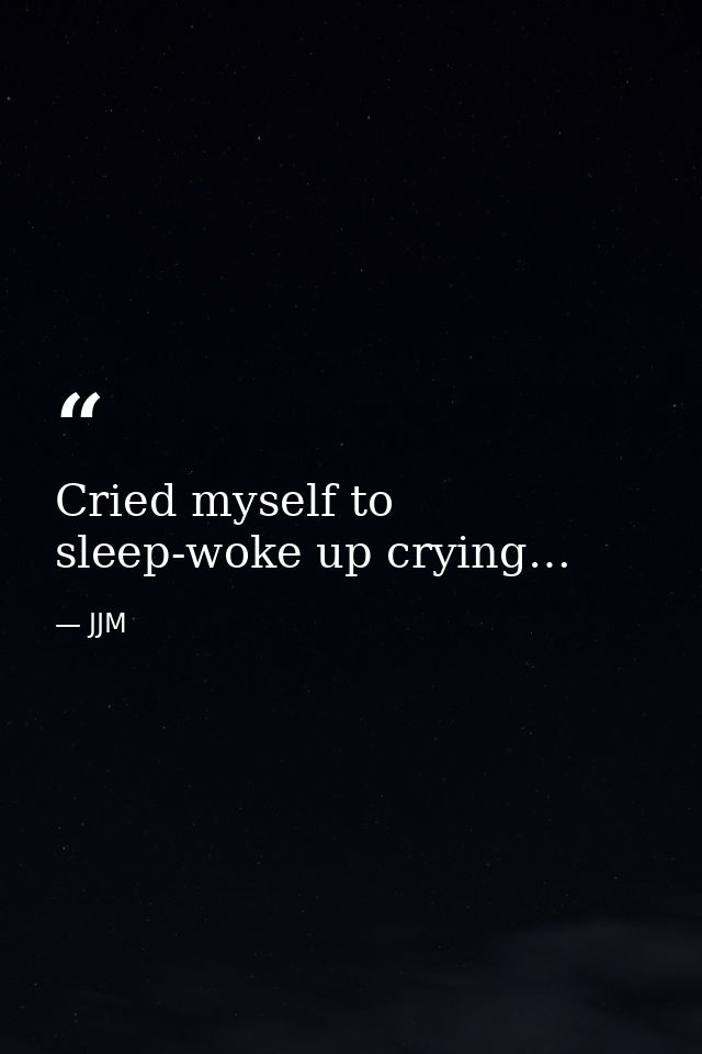 Cried myself to sleep-woke up crying… — JJM