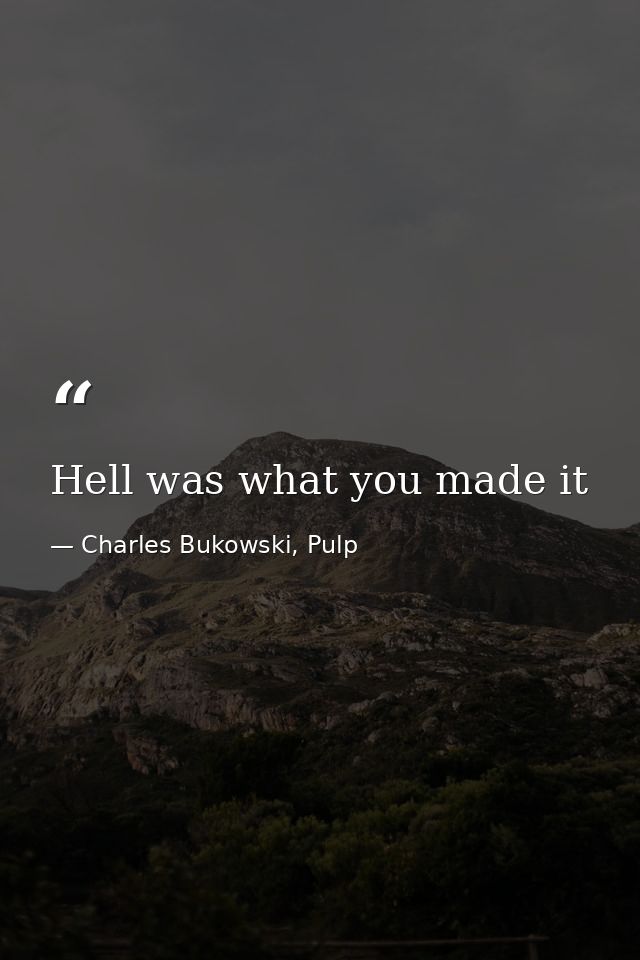 Hell was what you made it — Charles Bukowski, Pulp
