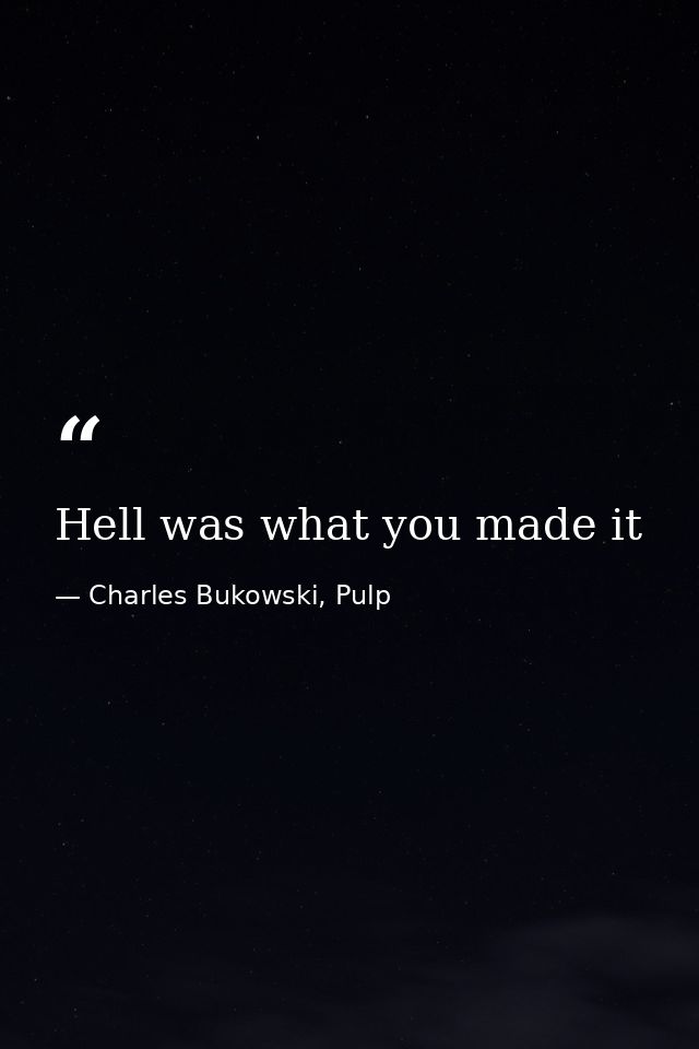 Hell was what you made it — Charles Bukowski, Pulp
