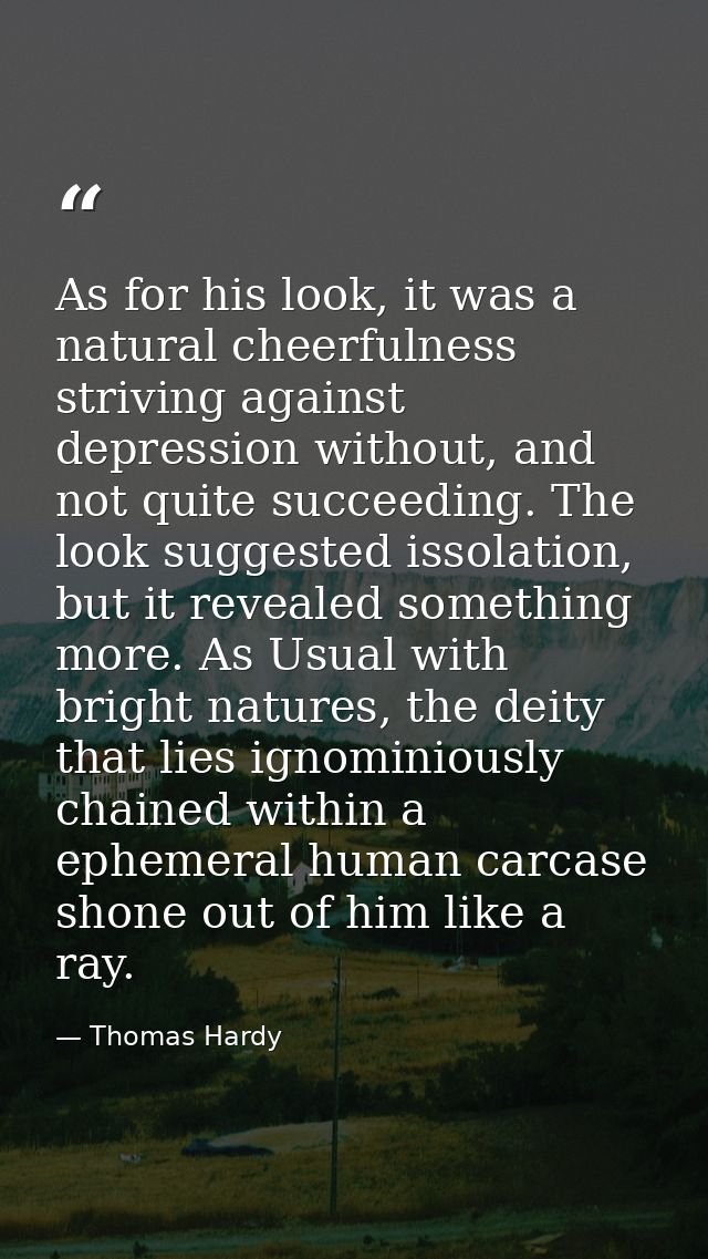 As for his look, it was a natural cheerfulness striving against depression without, and not quite succeeding. The look s — Thomas Hardy