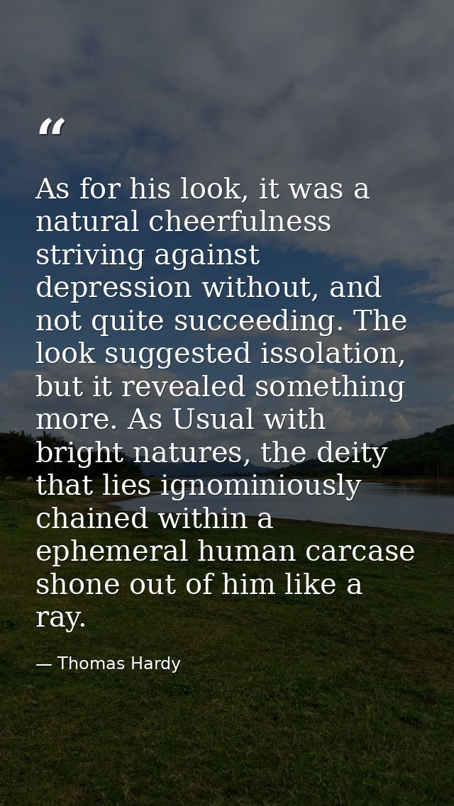 As for his look, it was a natural cheerfulness striving against depression without, and not quite succeeding. The look s — Thomas Hardy