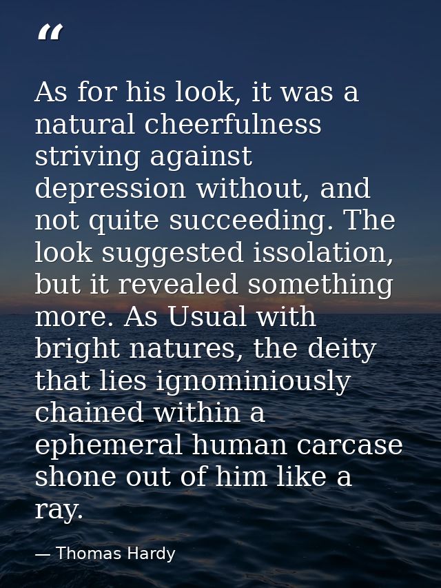 As for his look, it was a natural cheerfulness striving against depression without, and not quite succeeding. The look s — Thomas Hardy