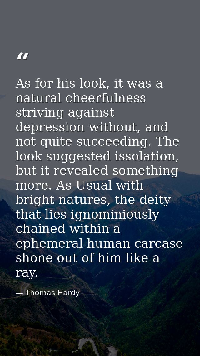 As for his look, it was a natural cheerfulness striving against depression without, and not quite succeeding. The look s — Thomas Hardy