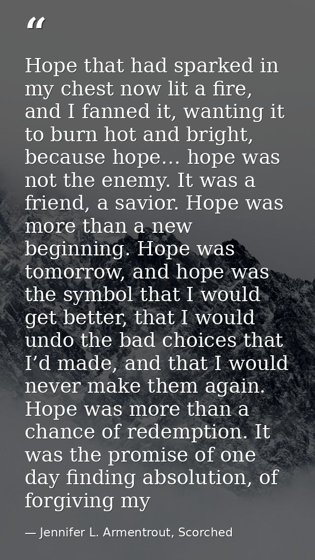 Hope that had sparked in my chest now lit a fire, and I fanned it, wanting it to burn hot and bright, because hope… hope — Jennifer L. Armentrout, Scorched