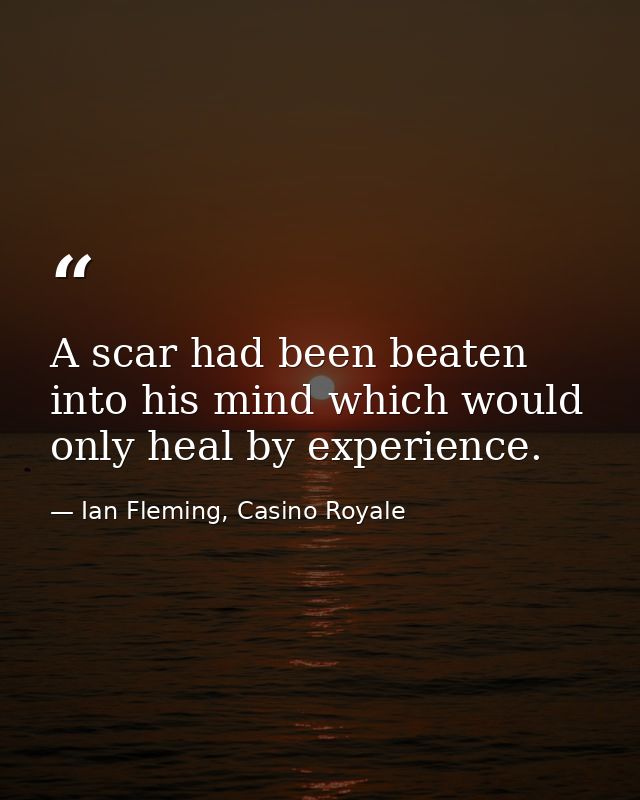A scar had been beaten into his mind which would only heal by experience. — Ian Fleming, Casino Royale