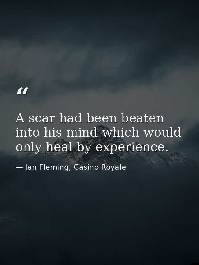 A scar had been beaten into his mind which would only heal by experience. — Ian Fleming, Casino Royale