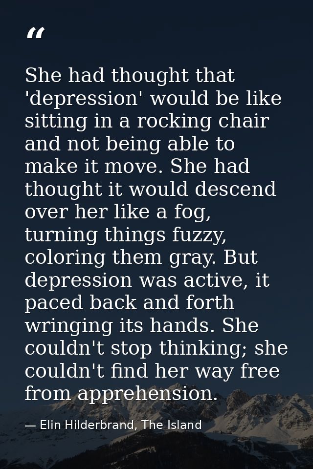 She had thought that 'depression' would be like sitting in a rocking chair and not being able to make it move. She had t — Elin Hilderbrand, The Island