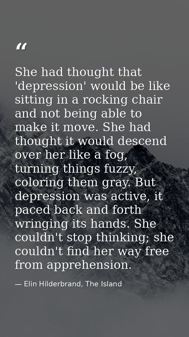 She had thought that 'depression' would be like sitting in a rocking chair and not being able to make it move. She had t — Elin Hilderbrand, The Island