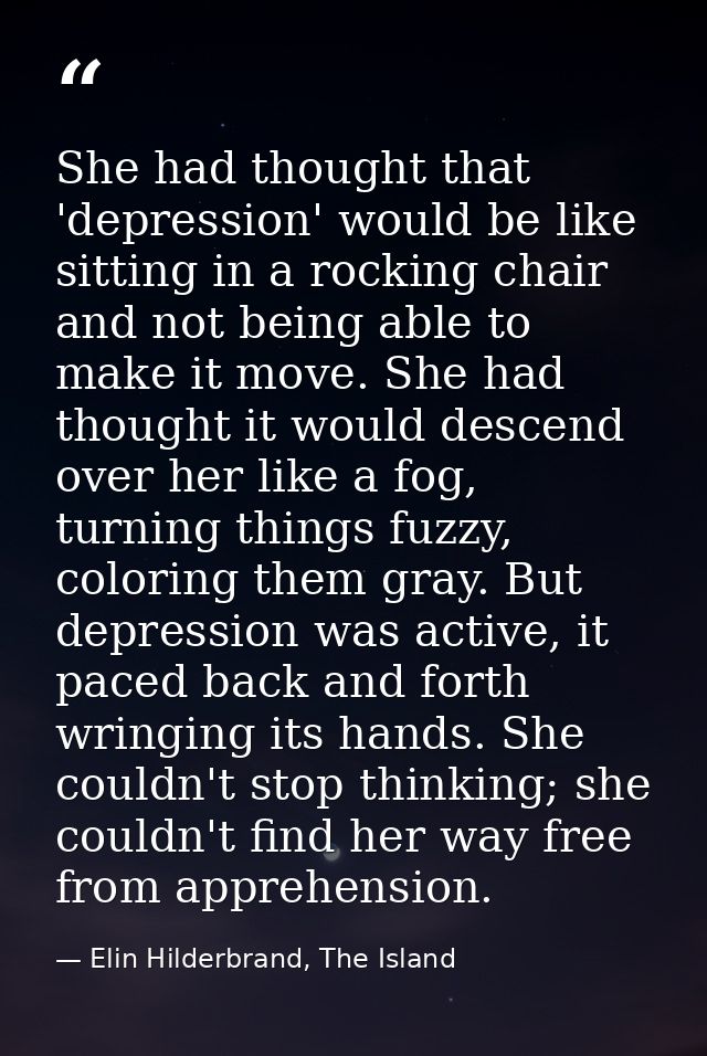 She had thought that 'depression' would be like sitting in a rocking chair and not being able to make it move. She had t — Elin Hilderbrand, The Island