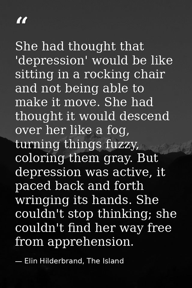 She had thought that 'depression' would be like sitting in a rocking chair and not being able to make it move. She had t — Elin Hilderbrand, The Island