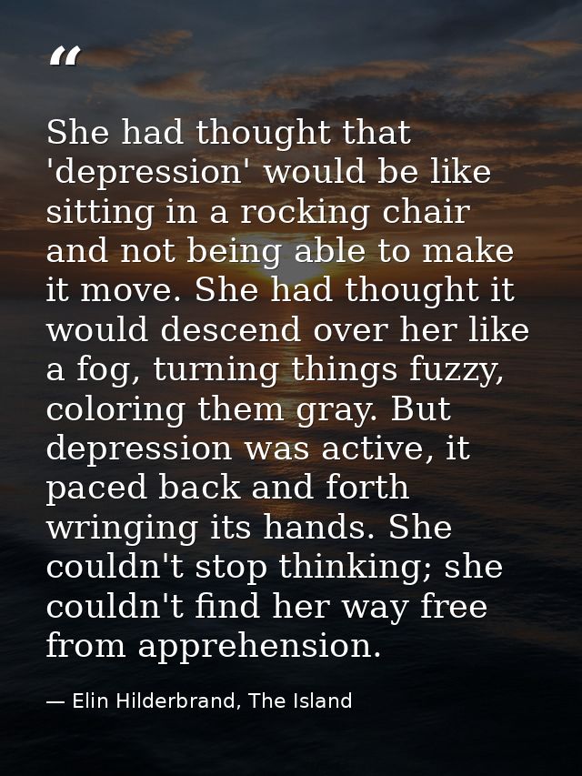She had thought that 'depression' would be like sitting in a rocking chair and not being able to make it move. She had t — Elin Hilderbrand, The Island