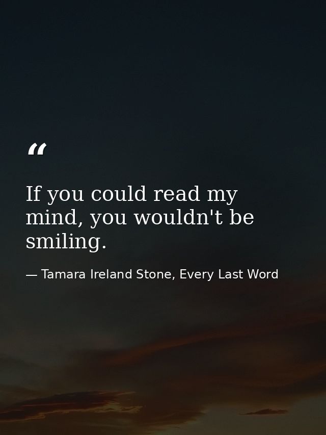 If you could read my mind, you wouldn't be smiling. — Tamara Ireland Stone, Every Last Word